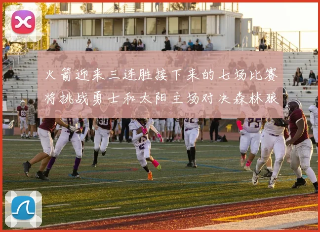 火箭迎来三连胜接下来的七场比赛将挑战勇士和太阳主场对决森林狼