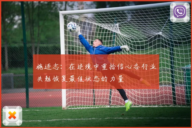 施连志：在逆境中重拾信心各行业共勉恢复最佳状态的力量